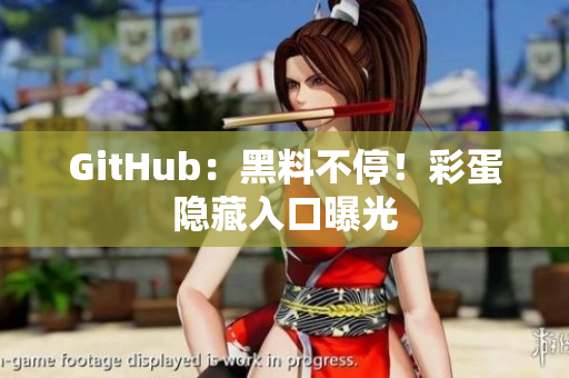 GitHub：黑料不停！彩蛋隐藏入口曝光
