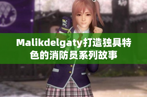 Malikdelgaty打造独具特色的消防员系列故事