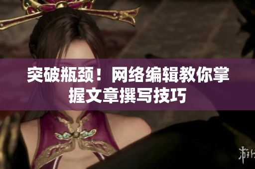 突破瓶颈！网络编辑教你掌握文章撰写技巧