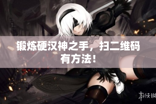 锻炼硬汉神之手，扫二维码有方法！