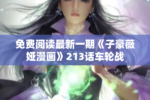 免费阅读最新一期《子豪薇娅漫画》213话车轮战