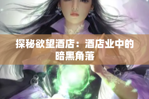 探秘欲望酒店：酒店业中的暗黑角落