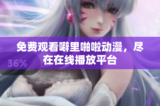 免费观看噼里啪啦动漫，尽在在线播放平台