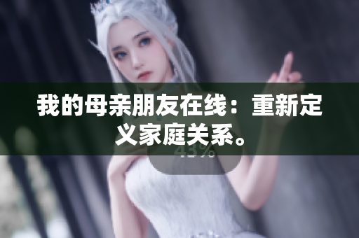 我的母亲朋友在线：重新定义家庭关系。