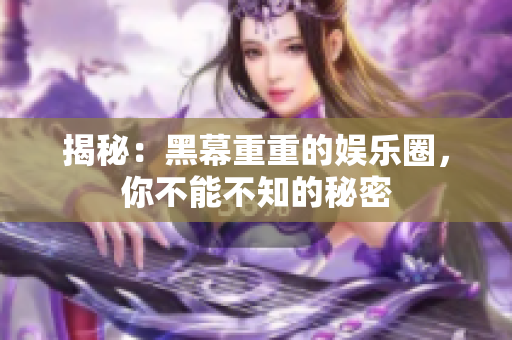 揭秘：黑幕重重的娱乐圈，你不能不知的秘密