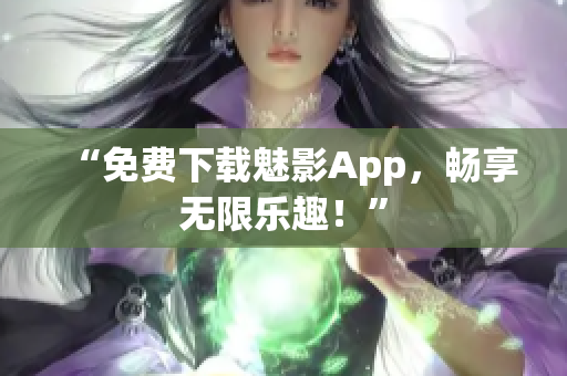 “免费下载魅影App，畅享无限乐趣！”