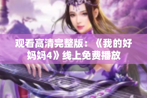 观看高清完整版：《我的好妈妈4》线上免费播放