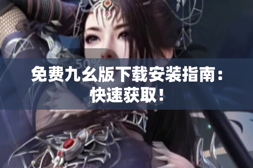 免费九幺版下载安装指南：快速获取！