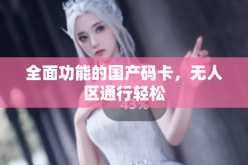 全面功能的国产码卡，无人区通行轻松