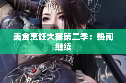 美食烹饪大赛第二季：热闹继续