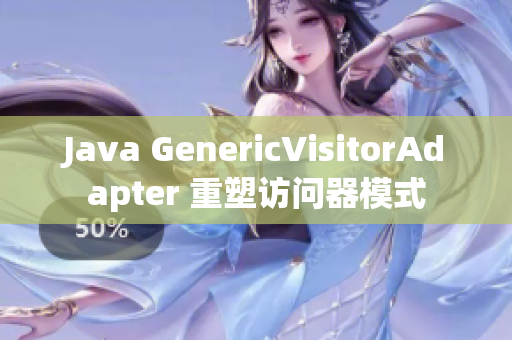 Java GenericVisitorAdapter 重塑访问器模式