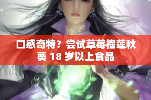 口感奇特？尝试草莓榴莲秋葵 18 岁以上食品