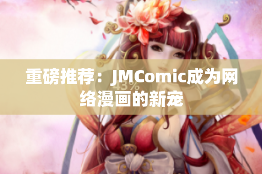 重磅推荐：JMComic成为网络漫画的新宠