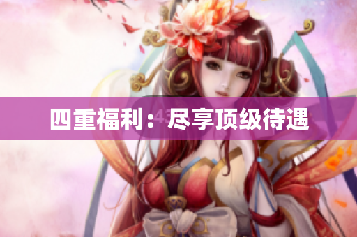 四重福利：尽享顶级待遇