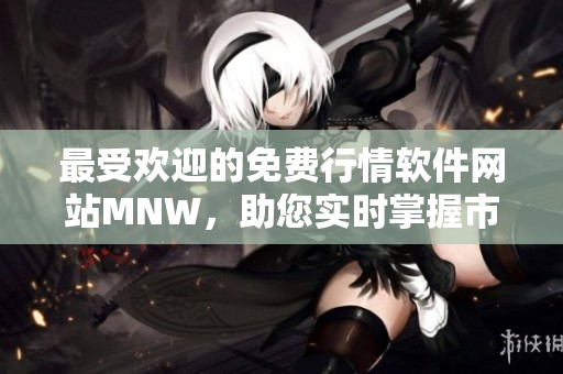 最受欢迎的免费行情软件网站MNW，助您实时掌握市场走势