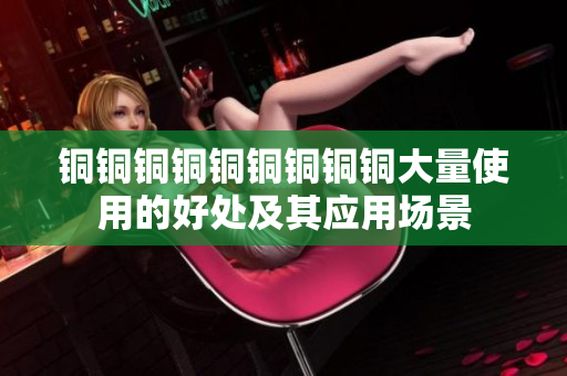 铜铜铜铜铜铜铜铜铜大量使用的好处及其应用场景