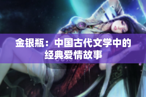 金银瓶：中国古代文学中的经典爱情故事