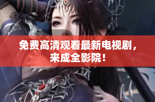 免费高清观看最新电视剧，来成全影院！