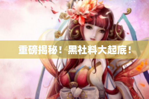 重磅揭秘！黑社料大起底！