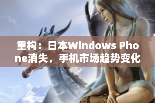 重构：日本Windows Phone消失，手机市场趋势变化
