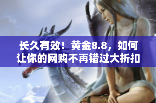 长久有效！黄金8.8，如何让你的网购不再错过大折扣
