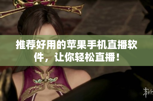 推荐好用的苹果手机直播软件，让你轻松直播！