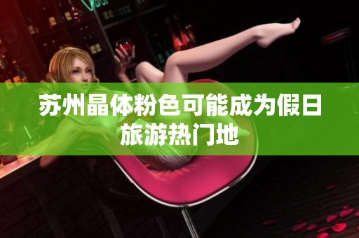 苏州晶体粉色可能成为假日旅游热门地