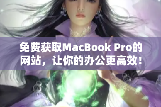 免费获取MacBook Pro的网站，让你的办公更高效！