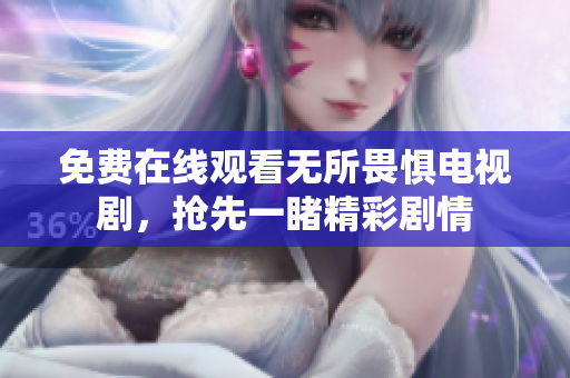 免费在线观看无所畏惧电视剧，抢先一睹精彩剧情
