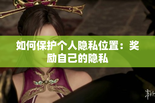 如何保护个人隐私位置：奖励自己的隐私