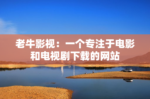 老牛影视：一个专注于电影和电视剧下载的网站