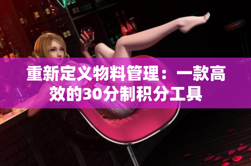 重新定义物料管理：一款高效的30分制积分工具