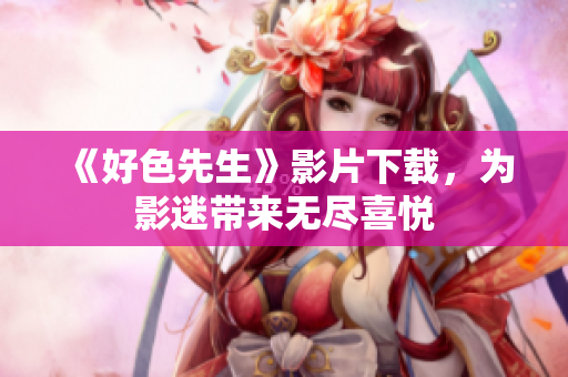 《好色先生》影片下载，为影迷带来无尽喜悦