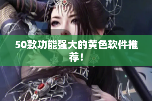 50款功能强大的黄色软件推荐！