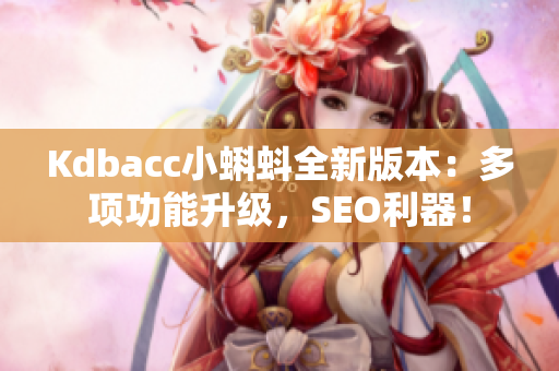 Kdbacc小蝌蚪全新版本：多项功能升级，SEO利器！
