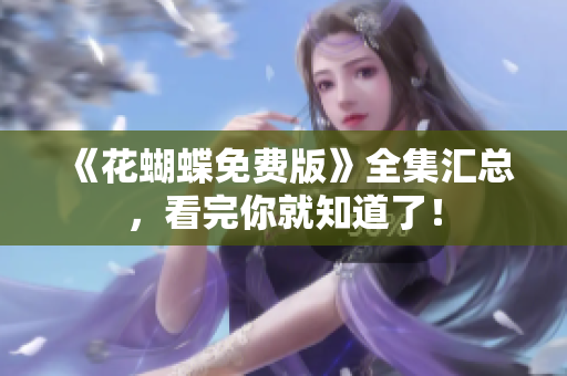 《花蝴蝶免费版》全集汇总，看完你就知道了！