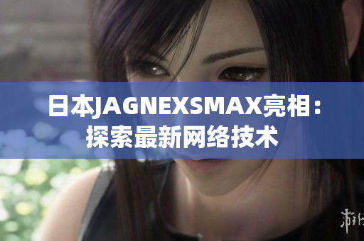 日本JAGNEXSMAX亮相：探索最新网络技术