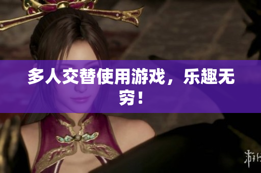 多人交替使用游戏，乐趣无穷！