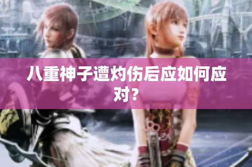 八重神子遭灼伤后应如何应对？
