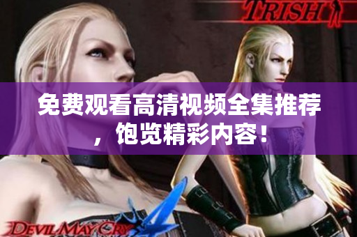 免费观看高清视频全集推荐，饱览精彩内容！