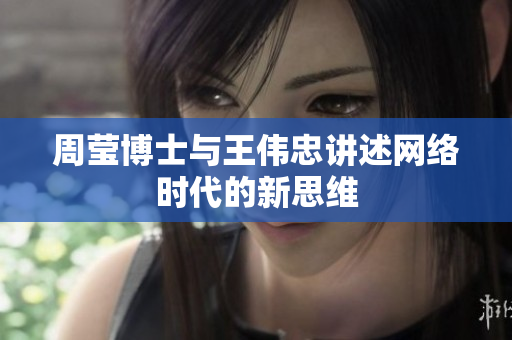 周莹博士与王伟忠讲述网络时代的新思维