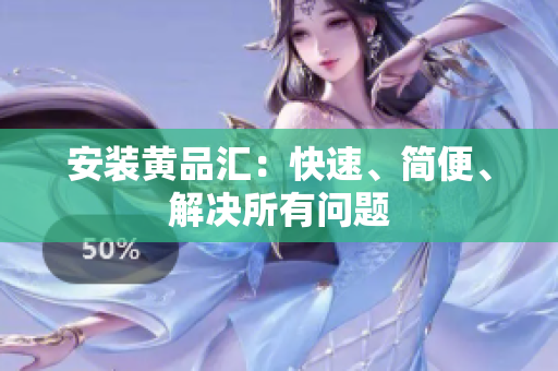 安装黄品汇：快速、简便、解决所有问题