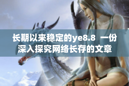 长期以来稳定的ye8.8  一份深入探究网络长存的文章