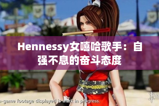 Hennessy女嘻哈歌手：自强不息的奋斗态度