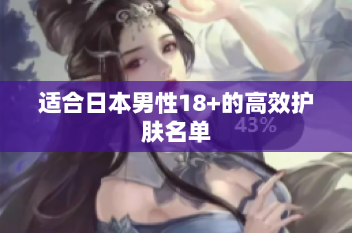 适合日本男性18+的高效护肤名单