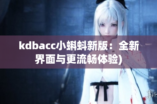 kdbacc小蝌蚪新版：全新界面与更流畅体验)