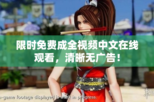 限时免费成全视频中文在线观看，清晰无广告！