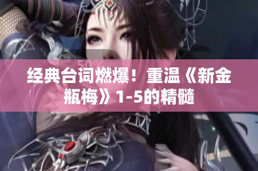 经典台词燃爆！重温《新金瓶梅》1-5的精髓