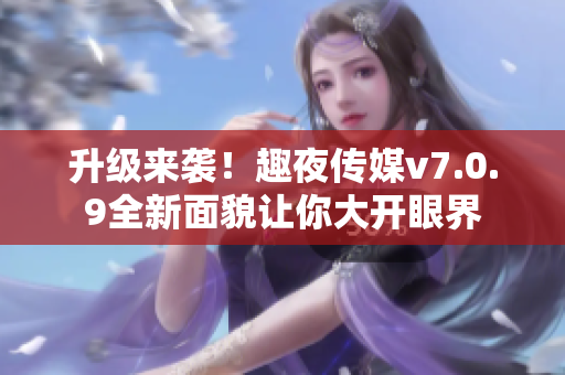 升级来袭！趣夜传媒v7.0.9全新面貌让你大开眼界