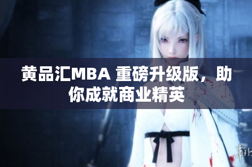 黄品汇MBA 重磅升级版，助你成就商业精英